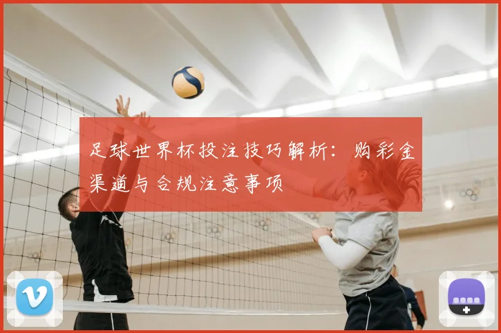 足球世界杯投注技巧解析:购彩金渠道与合规注意事项