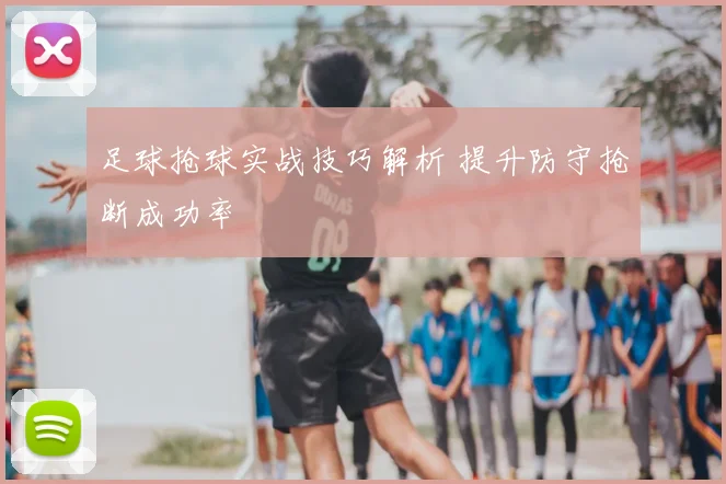 足球抢球实战技巧解析 提升防守抢断成功率