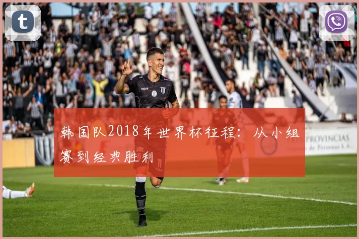 韩国队2018年世界杯征程:从小组赛到经典胜利