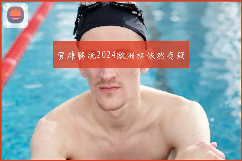 贺炜解说2024欧洲杯依然存疑