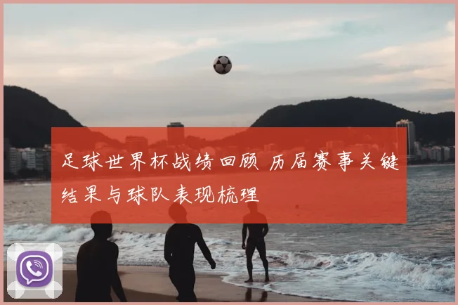 足球世界杯战绩回顾 历届赛事关键结果与球队表现梳理