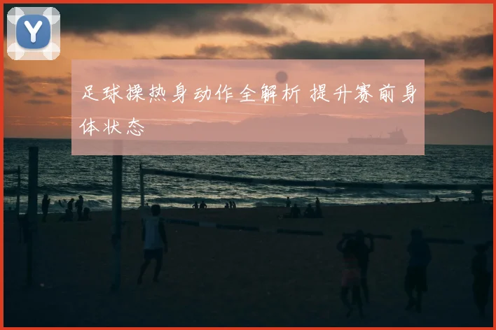 足球操热身动作全解析 提升赛前身体状态