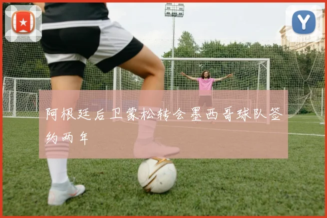 阿根廷后卫蒙松转会墨西哥球队签约两年