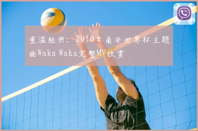 重温经典:2010年南非世界杯主题曲Waka Waka完整MV欣赏