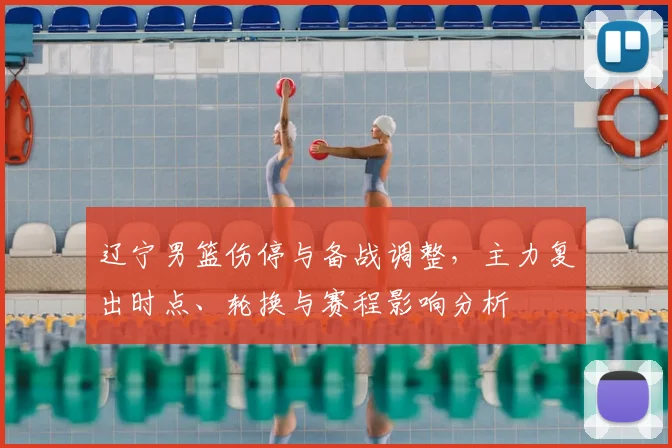 辽宁男篮伤停与备战调整，主力复出时点、轮换与赛程影响分析
