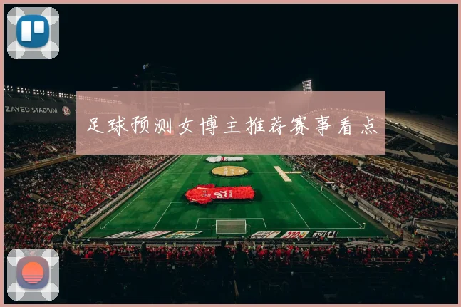 足球预测女博主推荐赛事看点