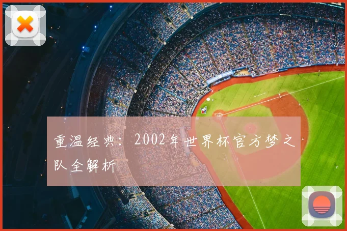 重温经典:2002年世界杯官方梦之队全解析