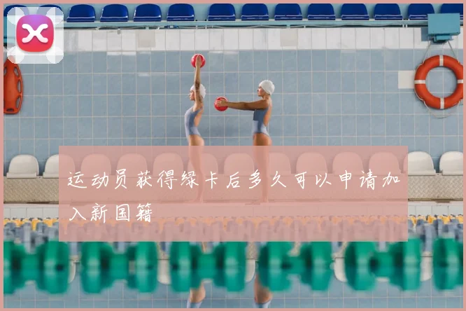 运动员获得绿卡后多久可以申请加入新国籍
