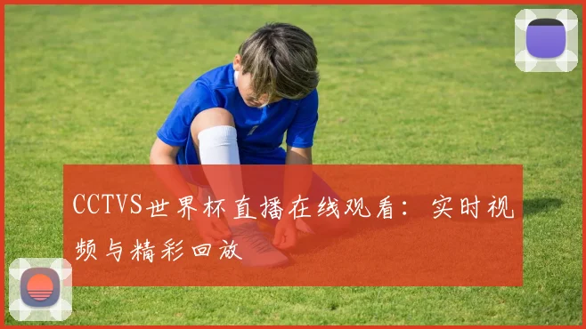 CCTVS世界杯直播在线观看:实时视频与精彩回放