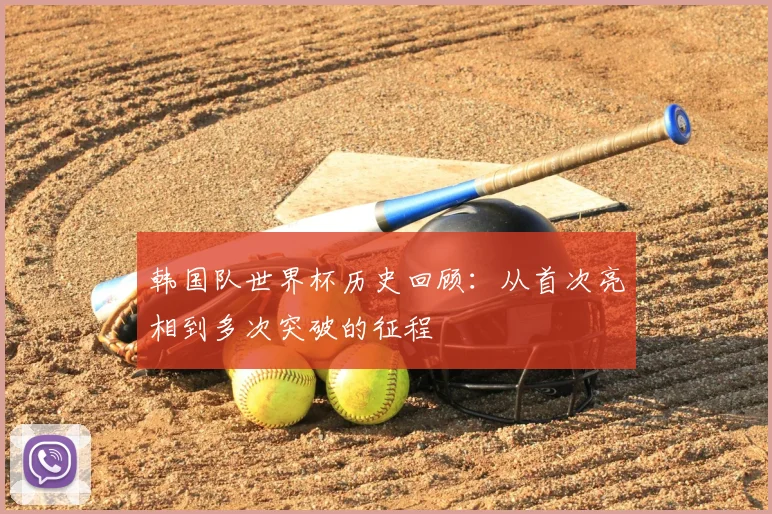 韩国队世界杯历史回顾:从首次亮相到多次突破的征程