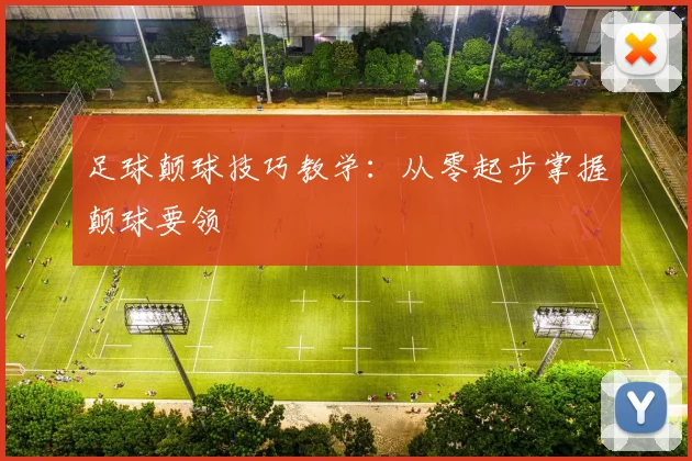 足球颠球技巧教学:从零起步掌握颠球要领