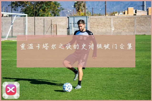 重温卡塔尔之夜的史诗级破门合集