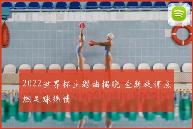 2022世界杯主题曲揭晓 全新旋律点燃足球热情