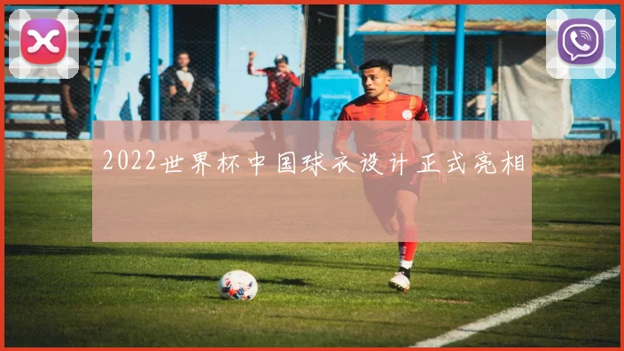 2022世界杯中国球衣设计正式亮相