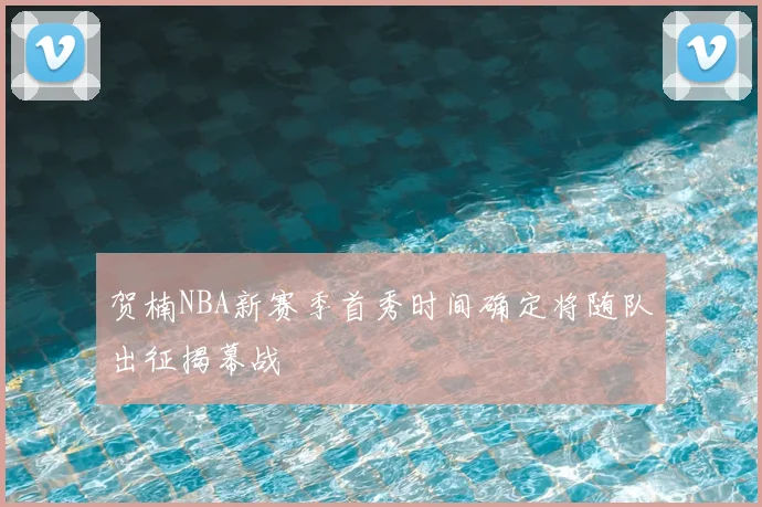 贺楠NBA新赛季首秀时间确定将随队出征揭幕战