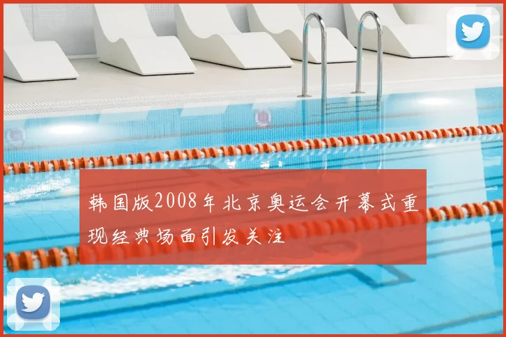韩国版2008年北京奥运会开幕式重现经典场面引发关注