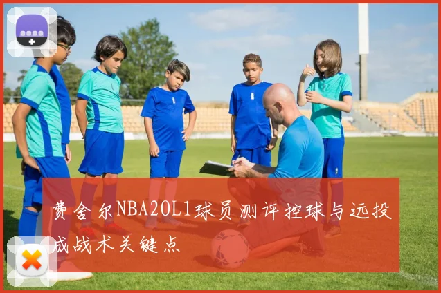 费舍尔NBA2OL1球员测评控球与远投成战术关键点