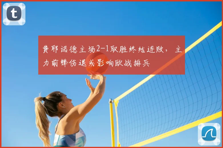 费耶诺德主场2-1取胜终结连败,主力前锋伤退或影响欧战排兵