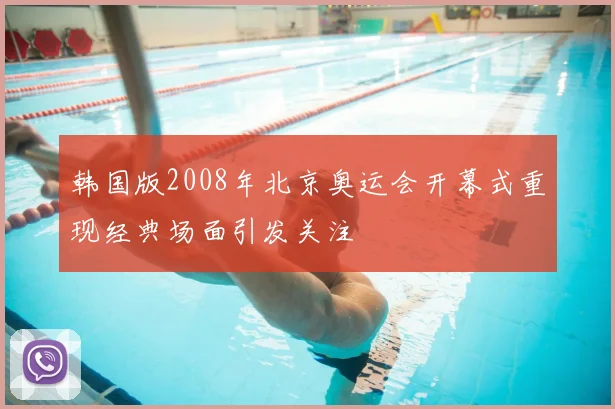 韩国版2008年北京奥运会开幕式重现经典场面引发关注