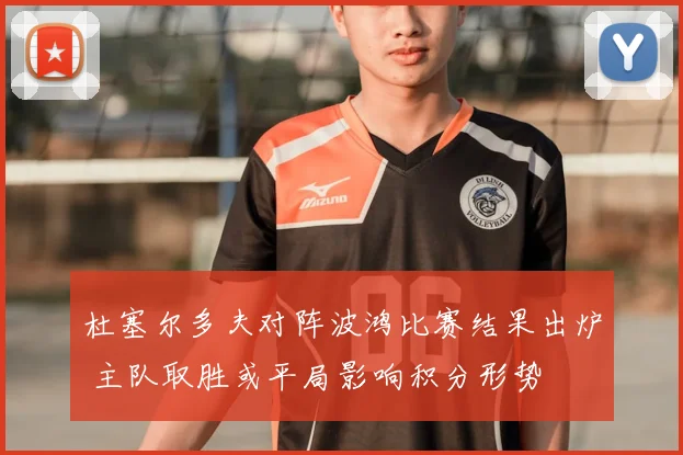 杜塞尔多夫对阵波鸿比赛结果出炉 主队取胜或平局影响积分形势