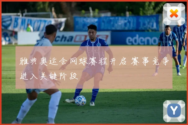 雅典奥运会网球赛程开启 赛事竞争进入关键阶段