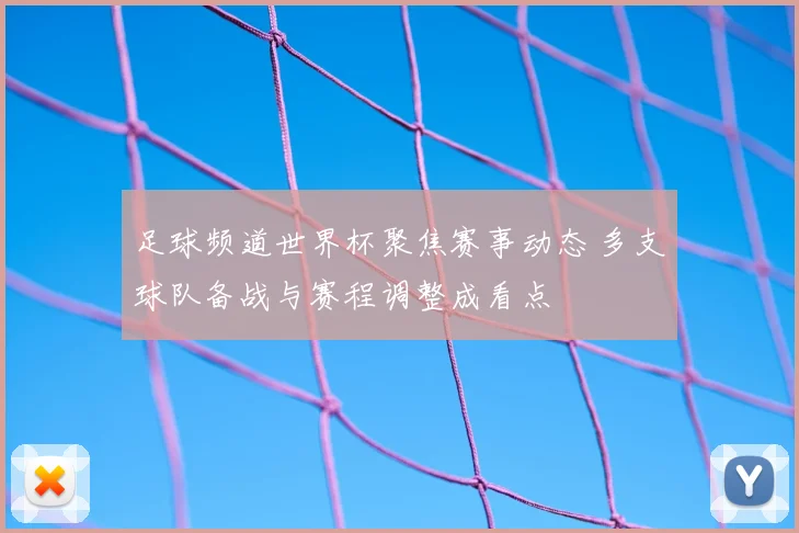 足球频道世界杯聚焦赛事动态 多支球队备战与赛程调整成看点