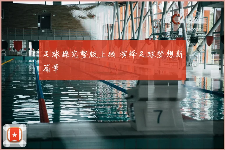足球操完整版上线 演绎足球梦想新篇章