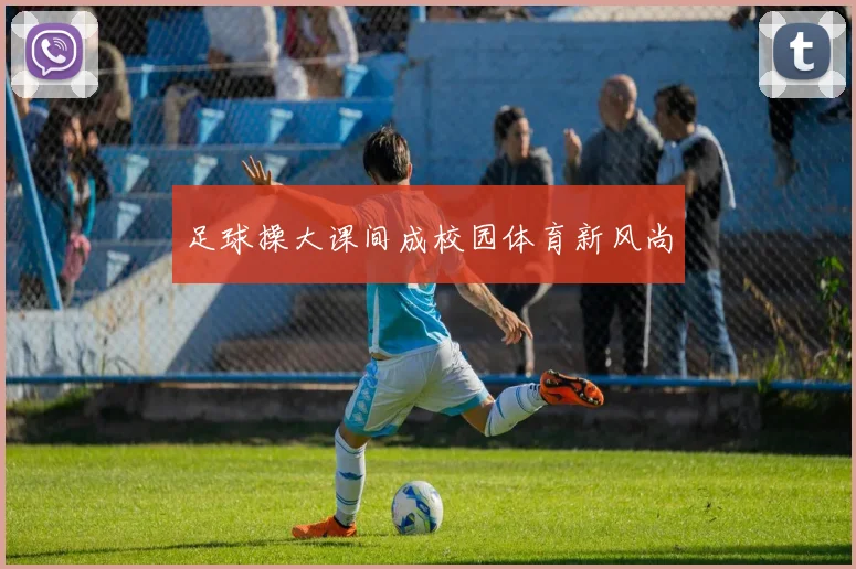 足球操大课间成校园体育新风尚