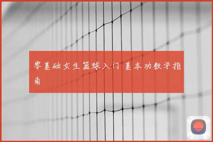 零基础女生篮球入门 基本功教学指南