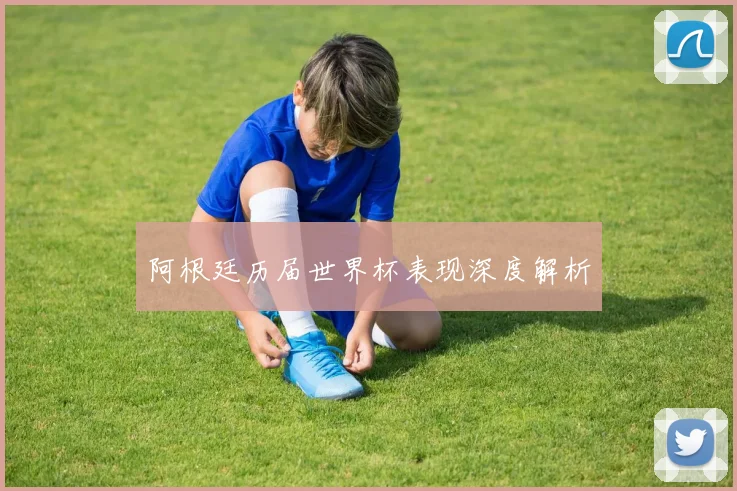 阿根廷历届世界杯表现深度解析