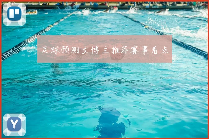 足球预测女博主推荐赛事看点