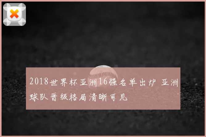 2018世界杯亚洲16强名单出炉 亚洲球队晋级格局清晰可见