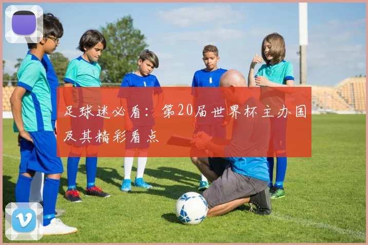 足球迷必看:第20届世界杯主办国及其精彩看点
