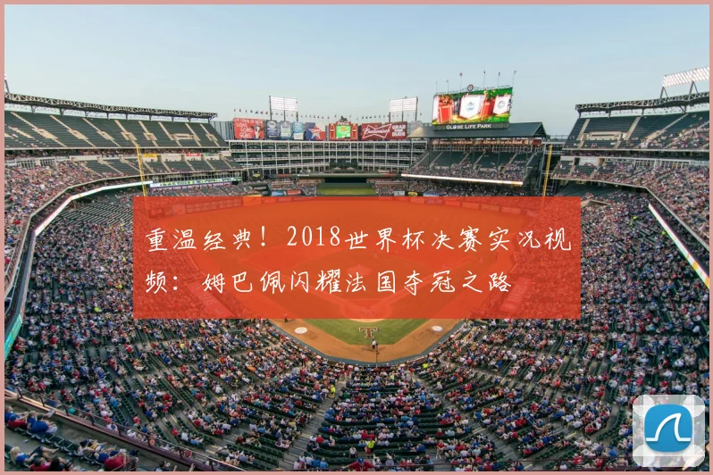 重温经典!2018世界杯决赛实况视频:姆巴佩闪耀法国夺冠之路
