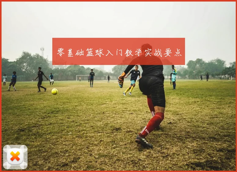 零基础篮球入门教学实战要点