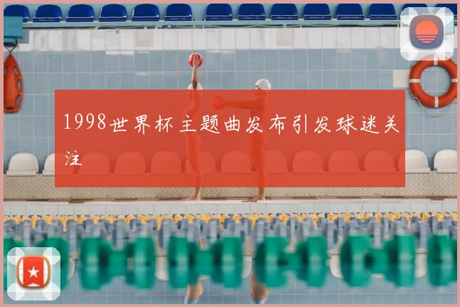 1998世界杯主题曲发布引发球迷关注