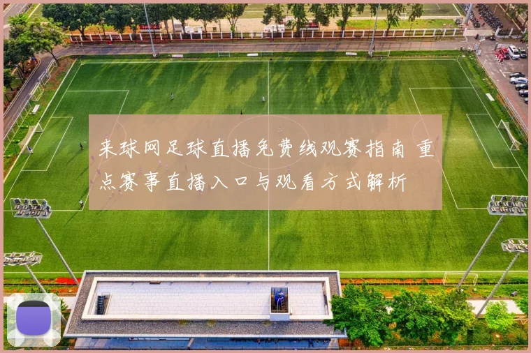 来球网足球直播免费线观赛指南 重点赛事直播入口与观看方式解析