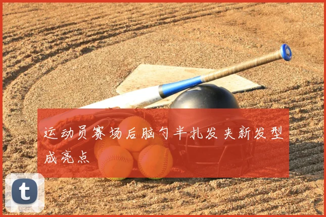 运动员赛场后脑勺半扎发夹新发型成亮点