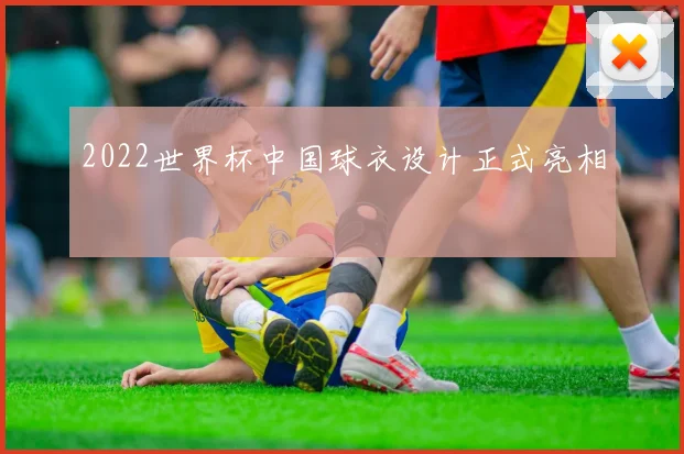 2022世界杯中国球衣设计正式亮相