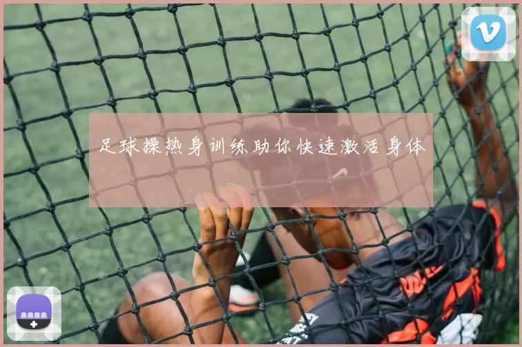 足球操热身训练助你快速激活身体