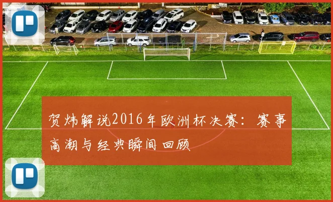 贺炜解说2016年欧洲杯决赛：赛事高潮与经典瞬间回顾