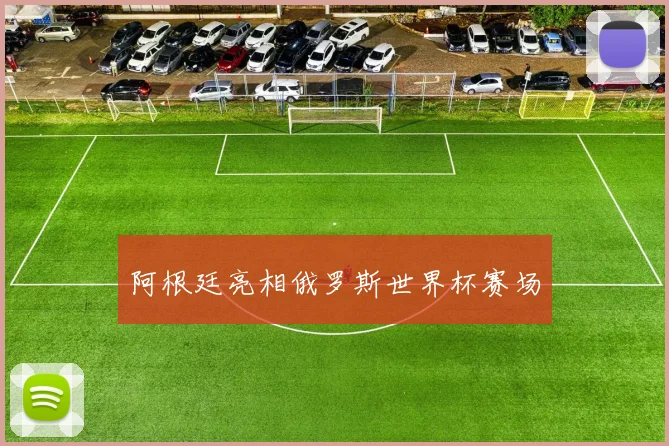 阿根廷亮相俄罗斯世界杯赛场