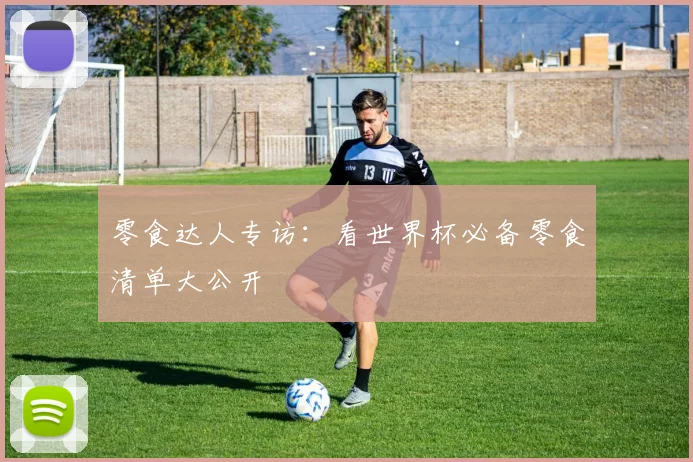 零食达人专访：看世界杯必备零食清单大公开