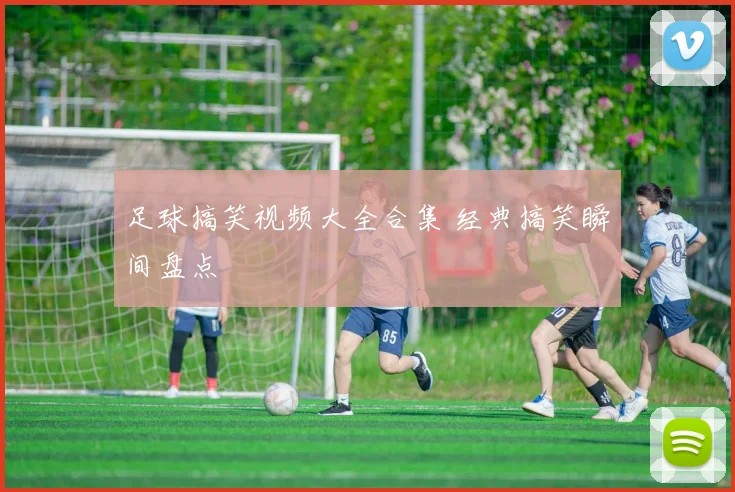 足球搞笑视频大全合集 经典搞笑瞬间盘点