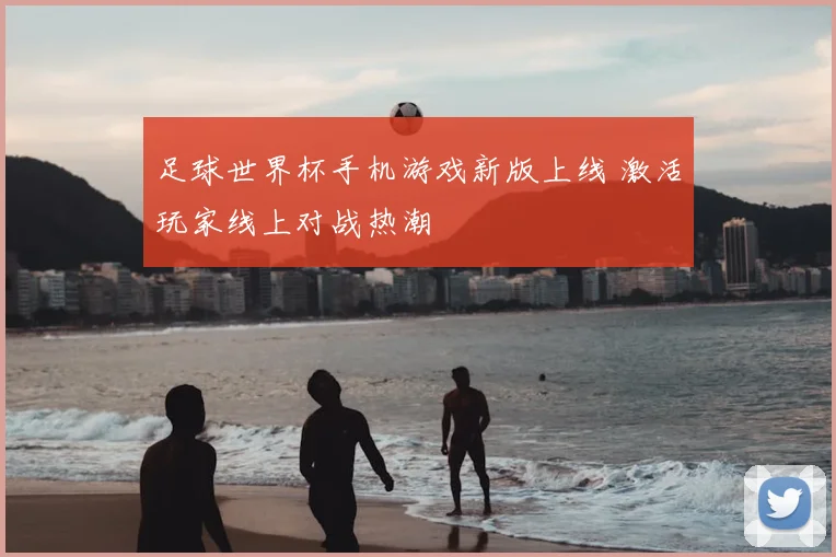 足球世界杯手机游戏新版上线 激活玩家线上对战热潮