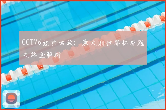 CCTV6经典回放:意大利世界杯夺冠之路全解析