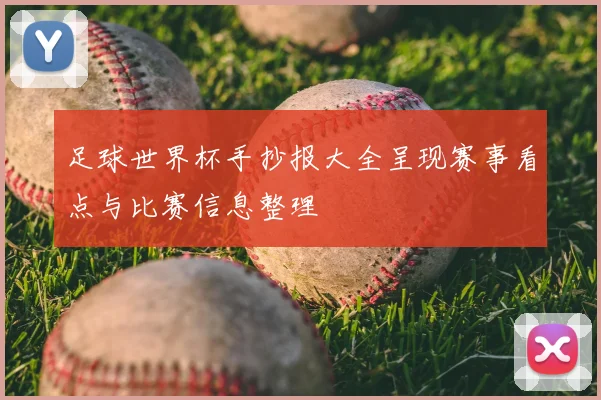 足球世界杯手抄报大全呈现赛事看点与比赛信息整理