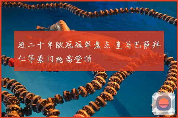 近二十年欧冠冠军盘点 皇马巴萨拜仁等豪门轮番登顶