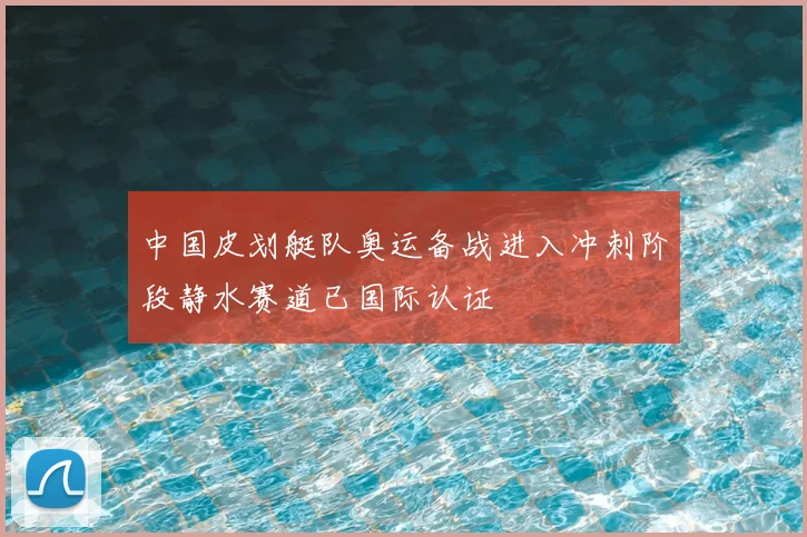 中国皮划艇队奥运备战进入冲刺阶段静水赛道已国际认证