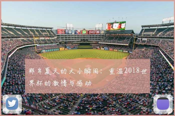 那年夏天的大小瞬间:重温2018世界杯的激情与感动